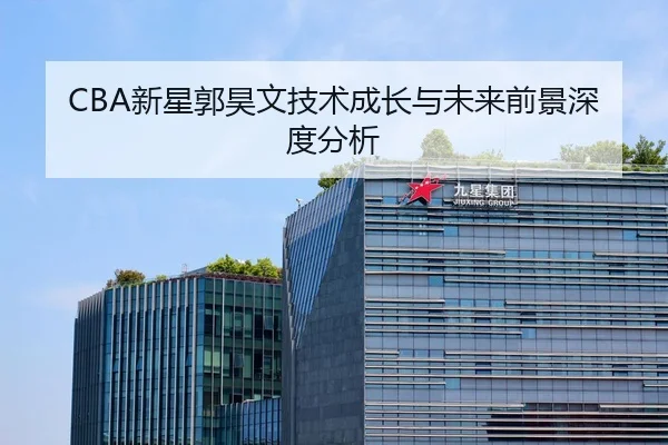 CBA新星郭昊文技术成长与未来前景深度分析
